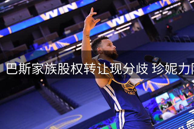 巴斯家族股权转让现分歧 珍妮力阻湖人股份出售
