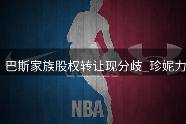 巴斯家族股权转让现分歧 珍妮力阻湖人股份出售