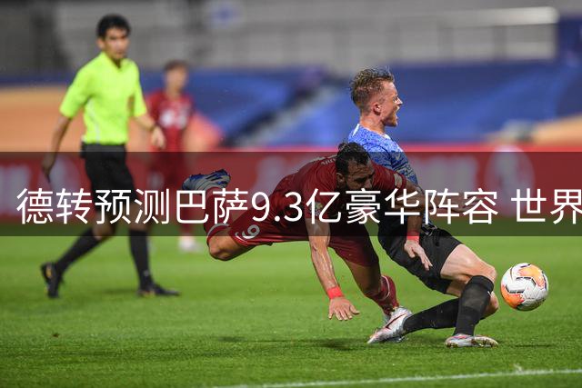 德转预测巴萨9.3亿豪华阵容 世界杯冠军坐镇能否称霸西甲？