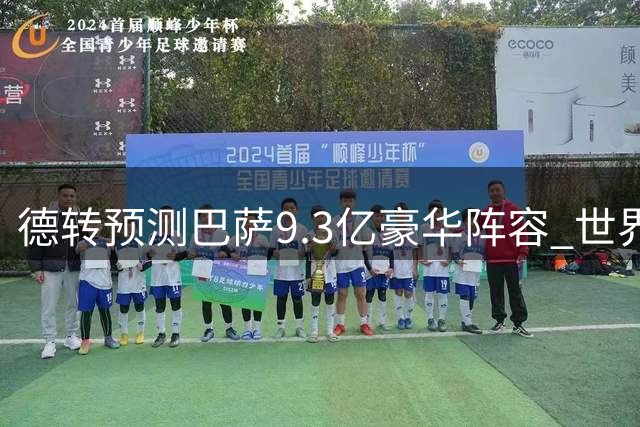德转预测巴萨9.3亿豪华阵容 世界杯冠军坐镇能否称霸西甲？