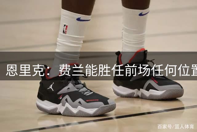 恩里克：费兰能胜任前场任何位置 对朗斯是否轮换得和我妻子商量