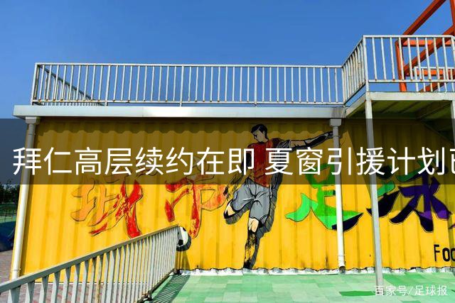 拜仁高层续约在即 夏窗引援计划已定