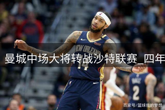 曼城中场大将转战沙特联赛 四年合约总薪酬破亿欧元