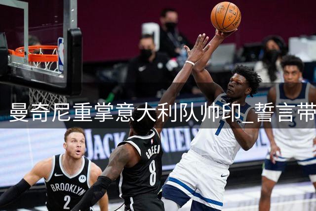 曼奇尼重掌意大利队帅印 誓言带领球队重返巅峰