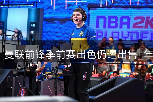 曼联前锋季前赛出色仍遭出售 年轻后卫引英冠球队关注