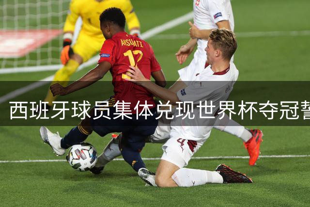 西班牙球员集体兑现世界杯夺冠誓言