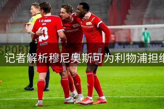 记者解析穆尼奥斯可为利物浦担纲战术中锋
