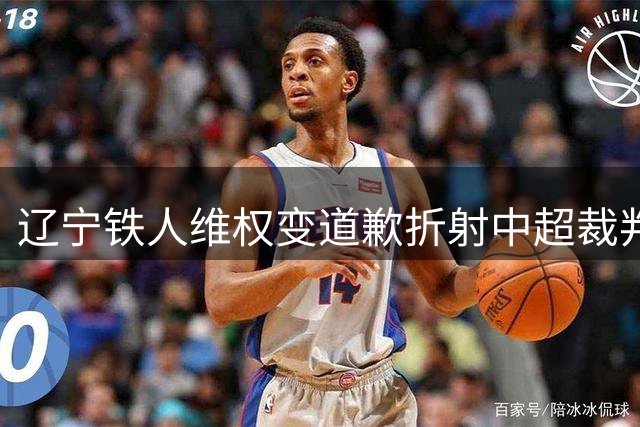 辽宁铁人维权变道歉折射中超裁判争议困境