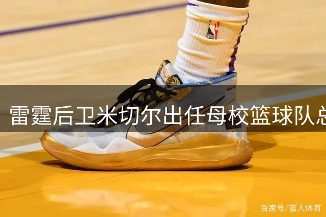 雷霆后卫米切尔出任母校篮球队总经理 主帅盛赞其品格与担当
