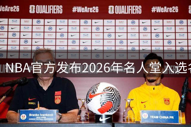 NBA官方发布2026年名人堂入选名单 多位篮坛名宿将获殊荣